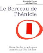 Couverture du livre « Le berceau de Phénicie ; deux études graphiques peintes sur des poèmes » de Francois Xavier et Ladislas Kijno aux éditions Books On Demand