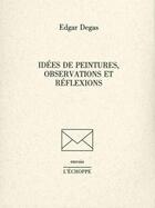 Couverture du livre « Idées de peintures, observations et réflexions » de Edgar Degas aux éditions L'echoppe