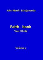 Couverture du livre « Faith book- Vers l'Unité- Volume 5 » de John Martin Sahajana aux éditions Thebookedition.com