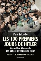Couverture du livre « Les 100 premiers jours de Hitler : quand les Allemands ont adhéré au Troisième Reich » de Peter Fritzsche aux éditions Tallandier