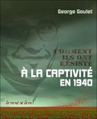 Couverture du livre « Comment ils ont résisté à la captivité en 1940 » de George Goulet aux éditions Le Vent Se Leve