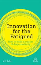 Couverture du livre « INNOVATION FOR THE FATIGUED - HOW TO BUILD A CULTURE OF DEEP CREATIVITY » de Alf Rehn aux éditions Kogan Page