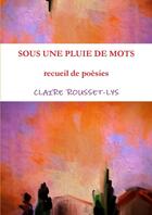 Couverture du livre « SOUS UNE PLUIE DE MOTS » de Claire T Rousset-Lys aux éditions Lulu