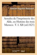 Couverture du livre « Annales de l'imprimerie des alde, ou histoire des trois manuce. t. i. xii (ed.1825) » de Renouard A-A. aux éditions Hachette Bnf