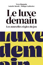 Couverture du livre « Le luxe demain ; les nouvelles règles du jeu » de Isabelle Musnik et Philippe Gaillochet et Yves Hanania aux éditions Dunod