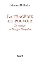 Couverture du livre « La tragédie du pouvoir ; le courage de Georges Pompidou » de Edouard Balladur aux éditions Fayard