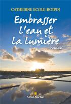 Couverture du livre « Embrasser l'eau et la lumière » de Catherine Ecole-Boivin aux éditions Albin Michel