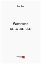 Couverture du livre « Workshop de la solitude » de Paul Rapp aux éditions Editions Du Net