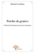 Couverture du livre « Paroles de gynéco ; le puzzle de l'amour avec tous ses morceaux » de Roland Cachelou aux éditions Edilivre