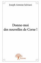 Couverture du livre « Donne-moi des nouvelles de corse ! » de Joseph-Antoine Salviani aux éditions Edilivre