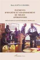 Couverture du livre « Éléments d'hygiène et assainissement du milieu approfondis ; prévention et santé publique tropicale » de Berry Kapya Lubamba aux éditions L'harmattan