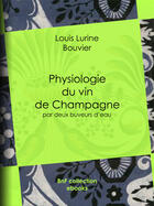 Couverture du livre « Physiologie du vin de Champagne » de Louis Lurine et Rouget et Charles Edouard Elmerich et Bouvier aux éditions Epagine