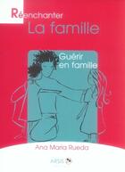 Couverture du livre « Réenchanter la famille ; guérir en famille » de Ana Maria Rueda aux éditions Arsis
