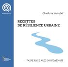 Couverture du livre « Recettes de résilience urbaine. Faire face aux inondations » de Charlotte Heinzlef aux éditions Editions Universitaires D'avignon