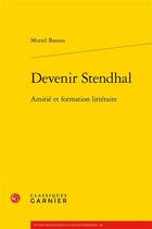 Couverture du livre « Devenir Stendhal : amitié et formation littéraire » de Muriel Bassou aux éditions Classiques Garnier