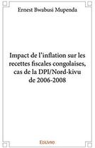 Couverture du livre « Impact de l'inflation sur les recettes fiscales congolaises, cas de la DPI/Nord-kivu de 2006-2008 » de Ernest Bwabusi Mupen aux éditions Edilivre