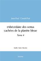 Couverture du livre « L'abecedaire des vertus cachees de la planete bleue - tome 4 » de Casals-Prat J-P. aux éditions Edilivre