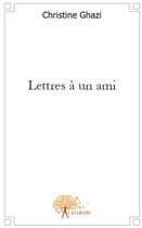 Couverture du livre « Lettres à un ami » de Christine Ghazi aux éditions Edilivre