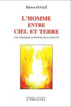 Couverture du livre « L'homme entre ciel et terre ; une nouvelle approche de la réalité » de Etienne Guille aux éditions Accarias-originel