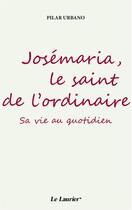 Couverture du livre « Josémaria, le saint de l'ordinaire ; sa vie au quotidien » de Pilar Urbano aux éditions Le Laurier