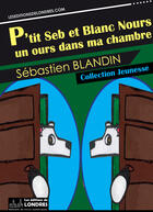 Couverture du livre « P'tit Seb et Blanc Nours, un ours dans ma chambre » de Sebastien Blandin aux éditions Les Editions De Londres