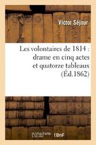 Couverture du livre « Les volontaires de 1814 : drame en cinq actes et quatorze tableaux » de Sejour Victor aux éditions Hachette Bnf