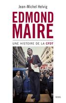 Couverture du livre « Edmond Maire ; une histoire de la CFDT » de Jean-Michel Helvig aux éditions Seuil