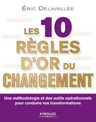 Couverture du livre « Les 10 règles d'or du changement » de Eric Delavallee aux éditions Eyrolles