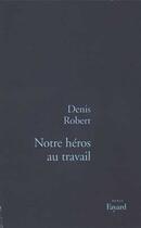 Couverture du livre « Notre héros au travail » de Denis Robert aux éditions Fayard