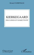 Couverture du livre « Kierkegaard ; éducation et subjectivité » de Bernard Vandewalle aux éditions Editions L'harmattan