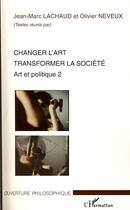 Couverture du livre « Changer l'art ; transformer la société ; art et politique Tome 2 » de Jean-Marc Lachaud et Olivier Neveu aux éditions Editions L'harmattan