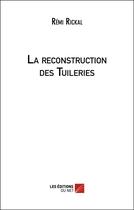 Couverture du livre « La reconstruction des tuileries » de Remi Rickal aux éditions Editions Du Net