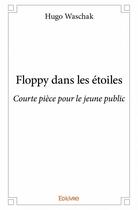 Couverture du livre « Floppy dans les étoiles ; courte pièce pour le jeune public » de Hugo Waschak aux éditions Edilivre