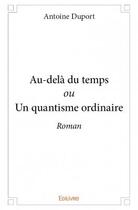 Couverture du livre « Au-delà du temps ou on quantisme ordinaire » de Antoine Duport aux éditions Edilivre