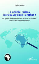 Couverture du livre « La mondialisation, une chance pour l'Afrique ? les Afriques noires francophones de l'ouest et du centre : sujets d'hier, acteur de demain ? » de Lucien Pambou aux éditions Editions L'harmattan