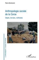 Couverture du livre « Anthropologie sociale de la Corse ; objets, terrains, méthodes » de Pierre Bertoncini aux éditions Editions L'harmattan