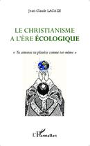 Couverture du livre « Christianisme à l'ère écologique ; tu aimeras ta planète comme toi-mème » de Jean-Claude Lacaze aux éditions L'harmattan