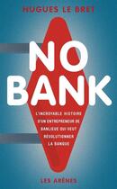 Couverture du livre « No bank : l'incroyable histoire d'un entrepreneur de banlieue qui veut révolutionner la banque » de Hugues Le Bret aux éditions Les Arenes