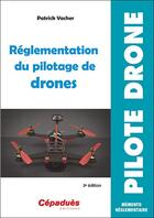 Couverture du livre « Réglementation du pilotage de drones (3e édition) » de Patrick Vacher aux éditions Cepadues