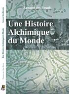 Couverture du livre « Une histoire alchimique du monde » de Arnaud Des Brunis aux éditions Editions De L'art Royal