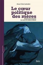 Couverture du livre « Le coeur politique des mères » de Anna Colin Lebedev aux éditions Ehess