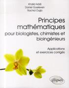 Couverture du livre « Principes mathématiques pour biologistes, chimistes et bioingénieurs » de Khalid Addi et Daniel Goeleven et Rachid Oujja aux éditions Ellipses