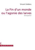 Couverture du livre « La fin d'un monde ou l'agonie des larves » de Lochard Olivier/Vald aux éditions Societe Des Ecrivains