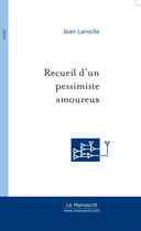 Couverture du livre « Recueil d'un pessimiste amoureux » de Jean Laroche aux éditions Le Manuscrit