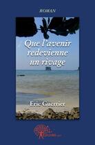 Couverture du livre « Que l'avenir redevienne un rivage » de Eric Guerrier aux éditions Edilivre