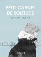 Couverture du livre « Petit carnet de solitude » de Catherine Gauthier aux éditions Mecanique Generale
