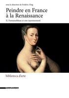 Couverture du livre « Peindre en France à la Renaissance t.2 ; Fontainebleau et son rayonnement » de Frederic Elsig aux éditions Silvana