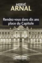 Couverture du livre « Rendez-vous dans dix ans place du Capitole » de Hervé Arnal aux éditions Les Presses Littéraires