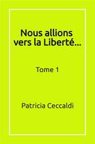 Couverture du livre « Nous allions vers la Liberté... : Tome 1 » de Ceccaldi Patricia aux éditions Librinova