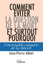 Couverture du livre « Comment éviter la question de la mort, et surtout pourquoi : l'incroyable conquête de la liberté » de Jean-Pierre Abbet aux éditions Lulu